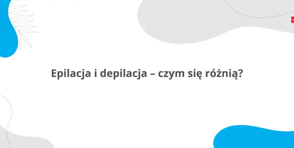 Epilacja a depilacja - Co wybrać? Porównanie i porady